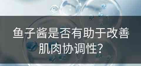 鱼子酱是否有助于改善肌肉协调性？